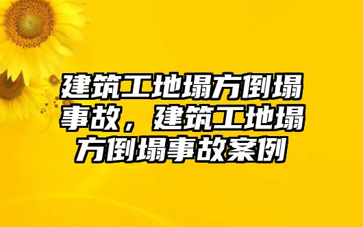 建筑工地塌方倒塌事故，建筑工地塌方倒塌事故案例