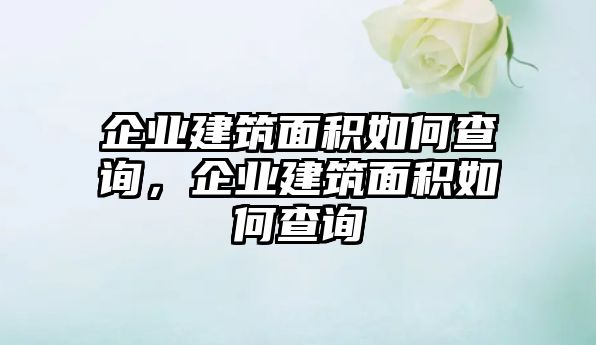 企業(yè)建筑面積如何查詢，企業(yè)建筑面積如何查詢