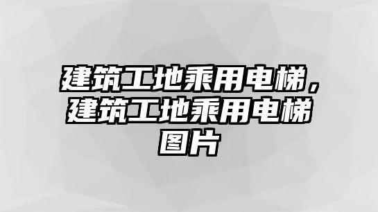 建筑工地乘用電梯，建筑工地乘用電梯圖片