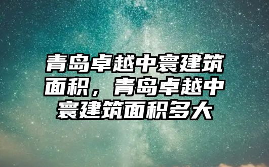 青島卓越中寰建筑面積，青島卓越中寰建筑面積多大