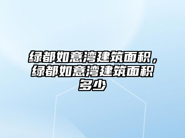 綠都如意灣建筑面積，綠都如意灣建筑面積多少