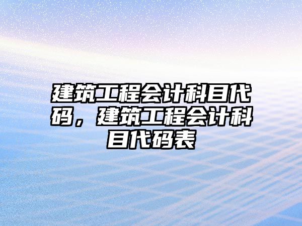 建筑工程會計科目代碼，建筑工程會計科目代碼表