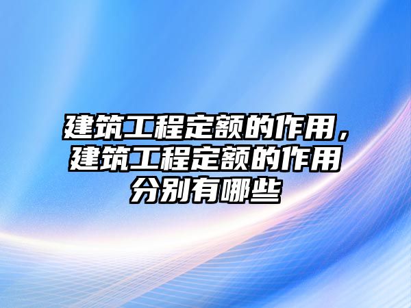 建筑工程定額的作用，建筑工程定額的作用分別有哪些