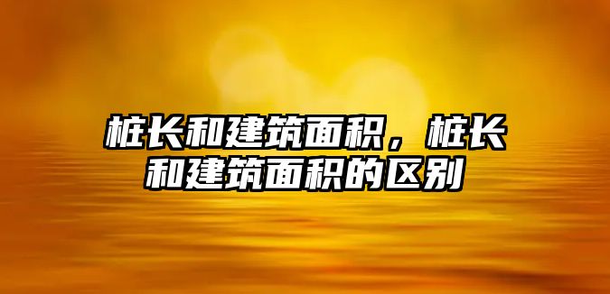 樁長和建筑面積，樁長和建筑面積的區(qū)別