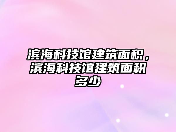 濱?？萍拣^建筑面積，濱?？萍拣^建筑面積多少