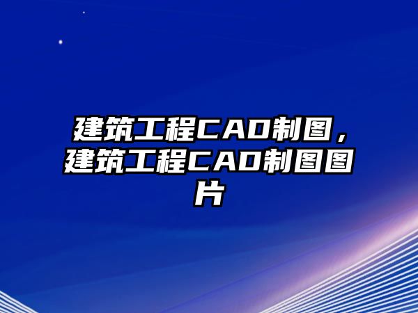 建筑工程CAD制圖，建筑工程CAD制圖圖片