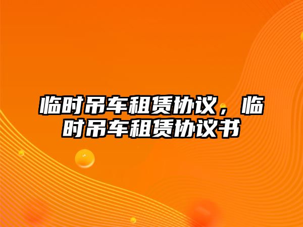 臨時吊車租賃協(xié)議，臨時吊車租賃協(xié)議書