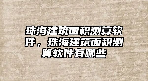 珠海建筑面積測算軟件，珠海建筑面積測算軟件有哪些