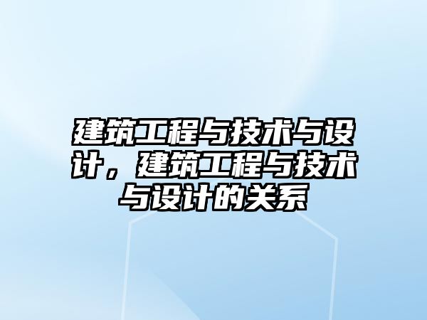 建筑工程與技術(shù)與設(shè)計(jì)，建筑工程與技術(shù)與設(shè)計(jì)的關(guān)系