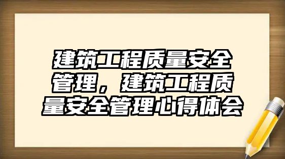 建筑工程質(zhì)量安全管理，建筑工程質(zhì)量安全管理心得體會