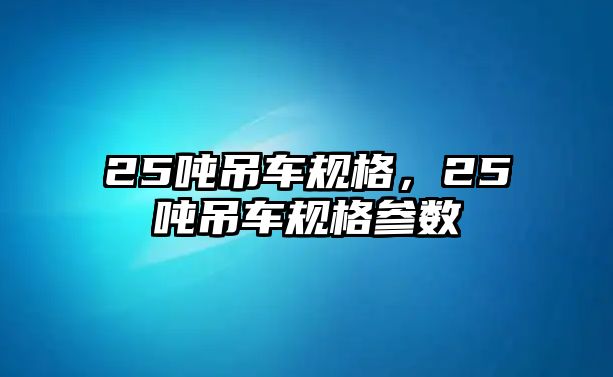 25噸吊車規(guī)格，25噸吊車規(guī)格參數(shù)