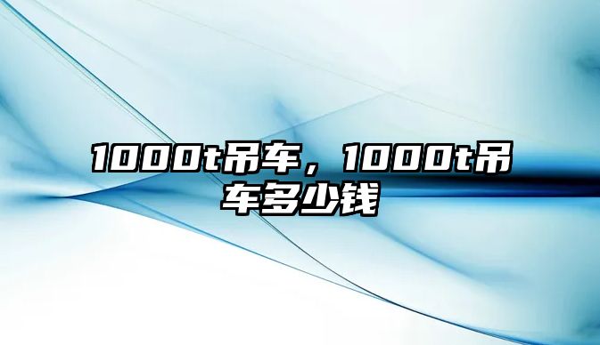 1000t吊車(chē)，1000t吊車(chē)多少錢(qián)