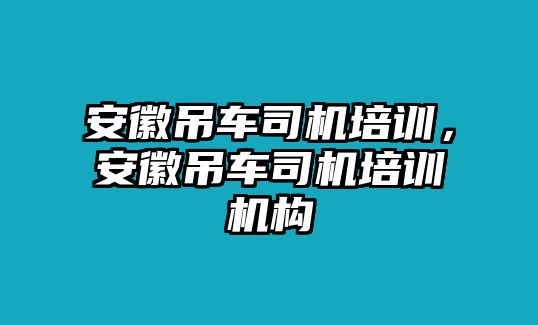 安徽吊車司機(jī)培訓(xùn)，安徽吊車司機(jī)培訓(xùn)機(jī)構(gòu)