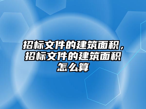 招標(biāo)文件的建筑面積，招標(biāo)文件的建筑面積怎么算