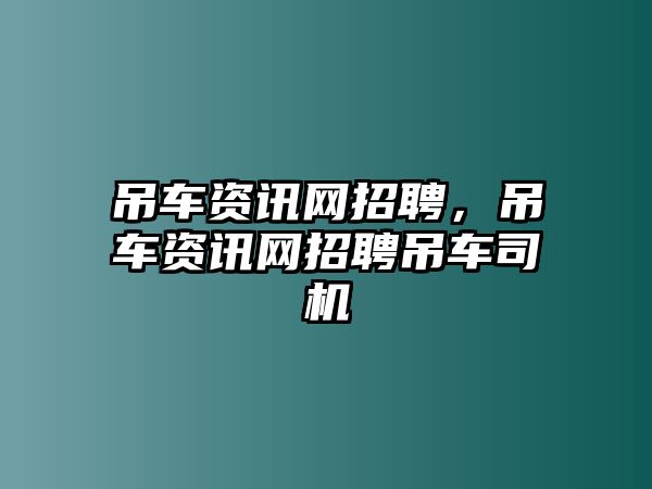 吊車資訊網(wǎng)招聘，吊車資訊網(wǎng)招聘吊車司機