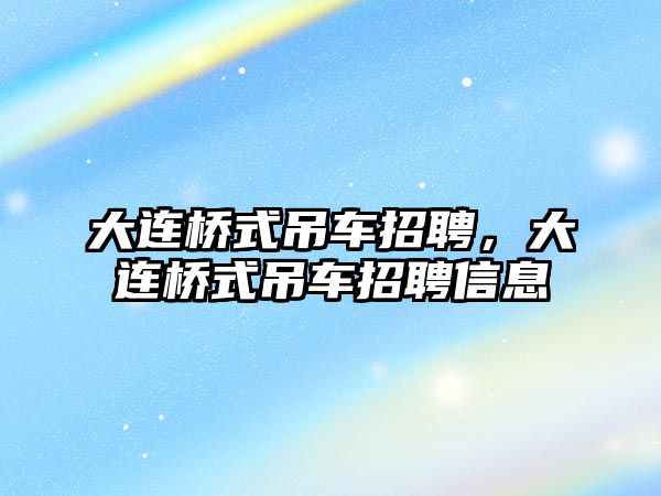 大連橋式吊車招聘，大連橋式吊車招聘信息