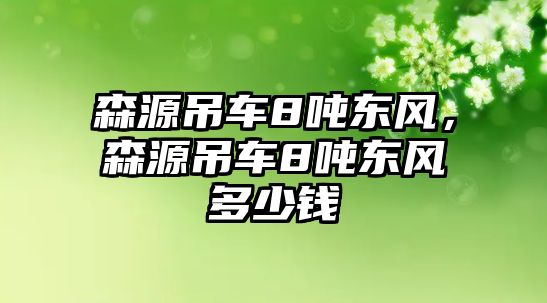 森源吊車8噸東風，森源吊車8噸東風多少錢