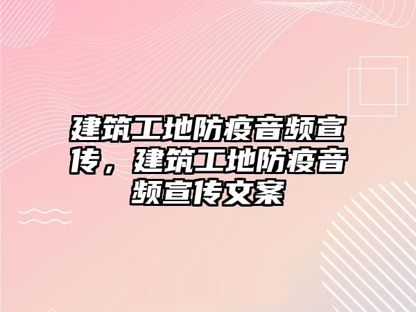 建筑工地防疫音頻宣傳，建筑工地防疫音頻宣傳文案