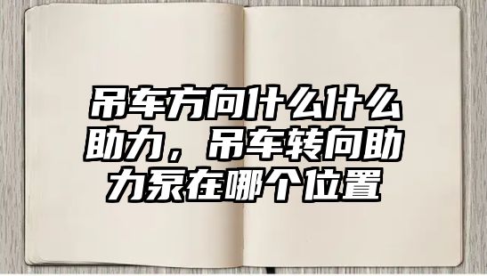 吊車方向什么什么助力，吊車轉(zhuǎn)向助力泵在哪個位置