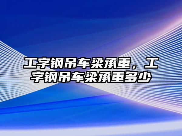 工字鋼吊車梁承重，工字鋼吊車梁承重多少