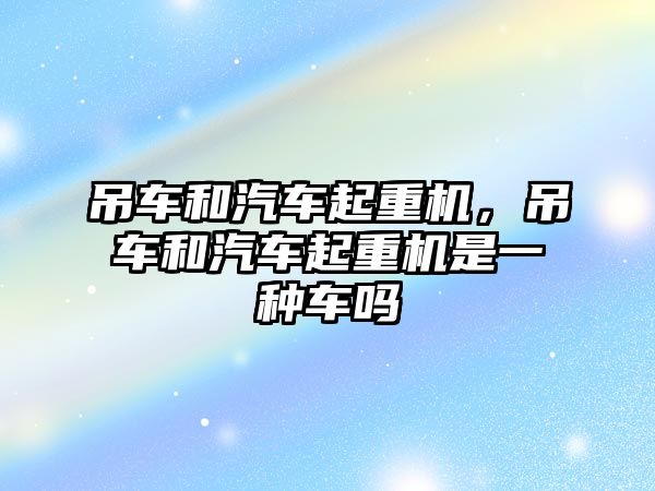 吊車和汽車起重機，吊車和汽車起重機是一種車嗎