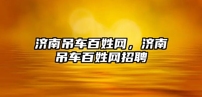 濟南吊車百姓網(wǎng)，濟南吊車百姓網(wǎng)招聘