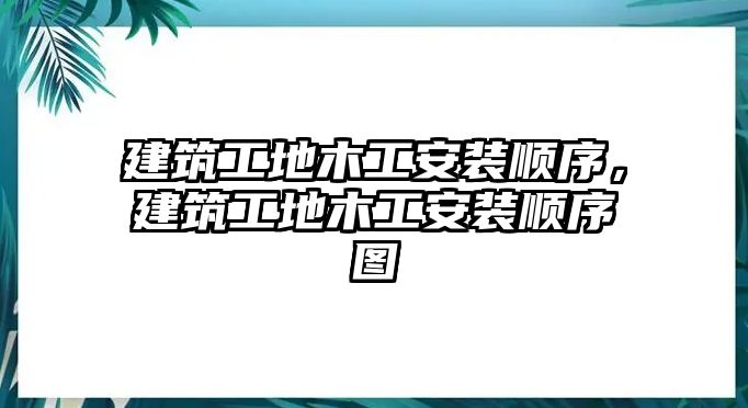 建筑工地木工安裝順序，建筑工地木工安裝順序圖