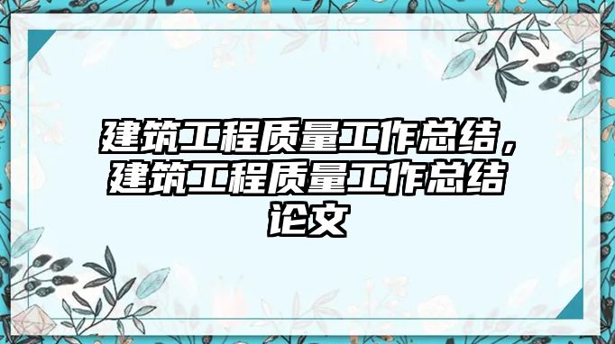 建筑工程質(zhì)量工作總結(jié)，建筑工程質(zhì)量工作總結(jié)論文