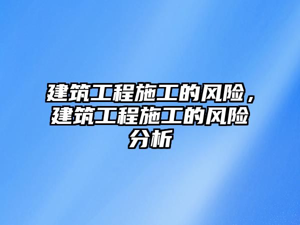 建筑工程施工的風險，建筑工程施工的風險分析