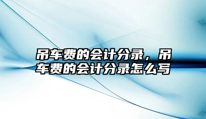 吊車費(fèi)的會計分錄，吊車費(fèi)的會計分錄怎么寫