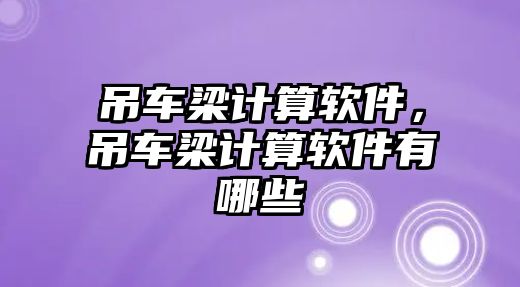 吊車梁計算軟件，吊車梁計算軟件有哪些