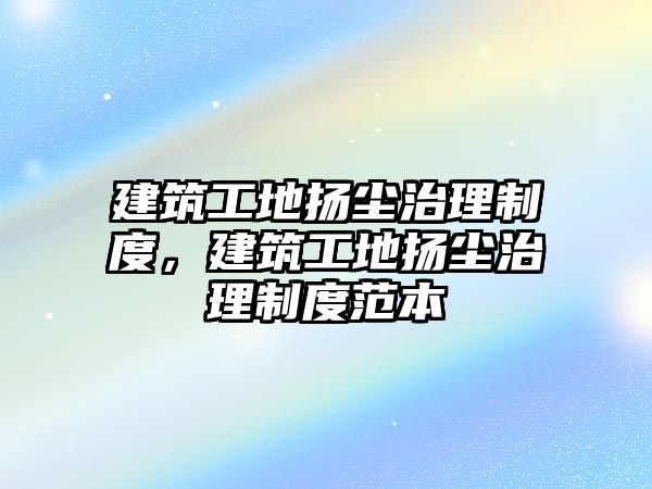 建筑工地揚塵治理制度，建筑工地揚塵治理制度范本