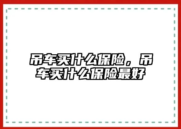 吊車買什么保險，吊車買什么保險最好