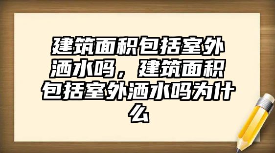 建筑面積包括室外灑水嗎，建筑面積包括室外灑水嗎為什么