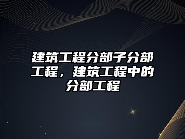 建筑工程分部子分部工程，建筑工程中的分部工程