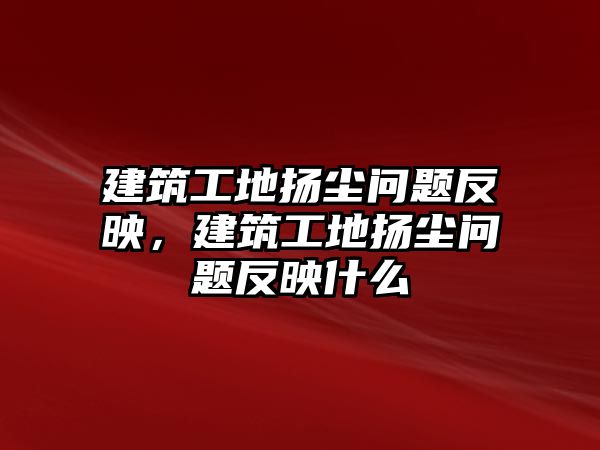 建筑工地?fù)P塵問題反映，建筑工地?fù)P塵問題反映什么