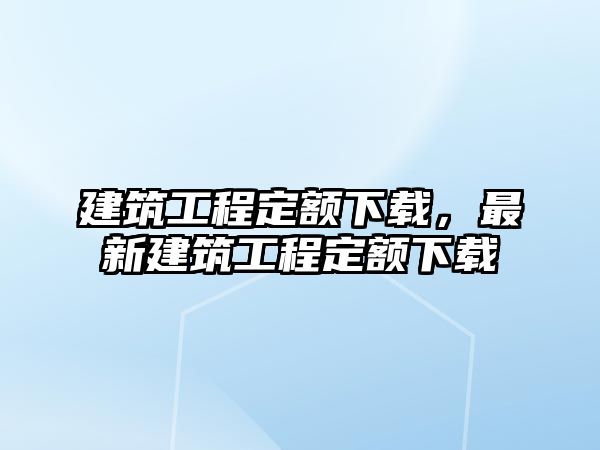 建筑工程定額下載，最新建筑工程定額下載