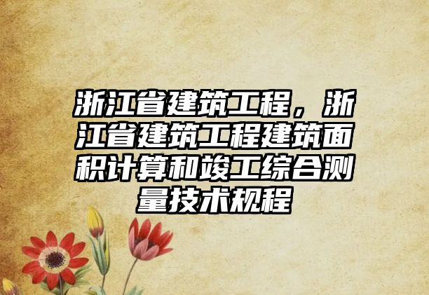 浙江省建筑工程，浙江省建筑工程建筑面積計算和竣工綜合測量技術(shù)規(guī)程