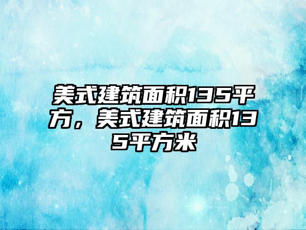 美式建筑面積135平方，美式建筑面積135平方米