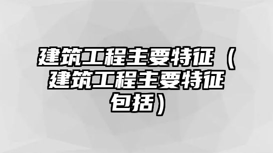 建筑工程主要特征（建筑工程主要特征包括）