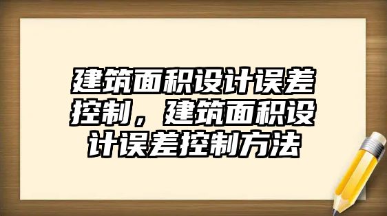 建筑面積設(shè)計(jì)誤差控制，建筑面積設(shè)計(jì)誤差控制方法