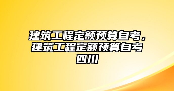 建筑工程定額預(yù)算自考，建筑工程定額預(yù)算自考四川