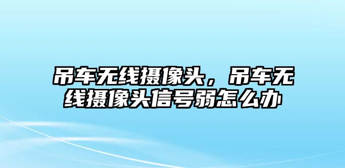 吊車無(wú)線攝像頭，吊車無(wú)線攝像頭信號(hào)弱怎么辦