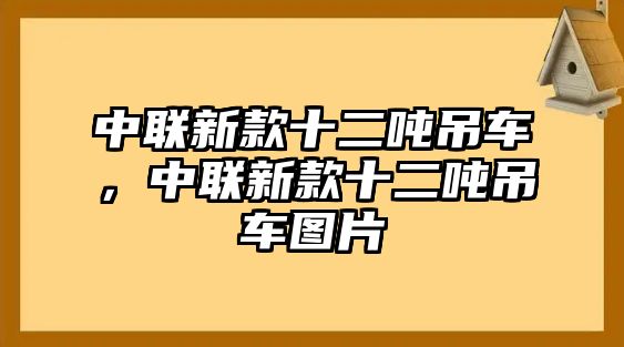 中聯(lián)新款十二噸吊車，中聯(lián)新款十二噸吊車圖片