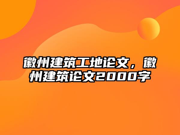 徽州建筑工地論文，徽州建筑論文2000字