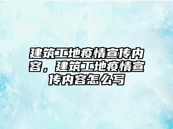 建筑工地疫情宣傳內(nèi)容，建筑工地疫情宣傳內(nèi)容怎么寫