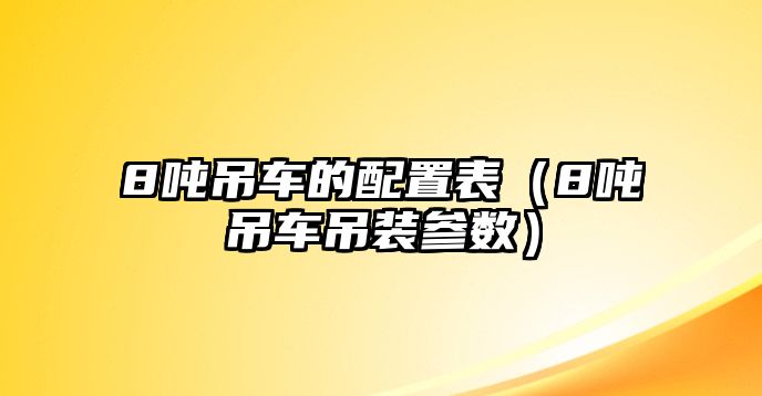 8噸吊車的配置表（8噸吊車吊裝參數(shù)）