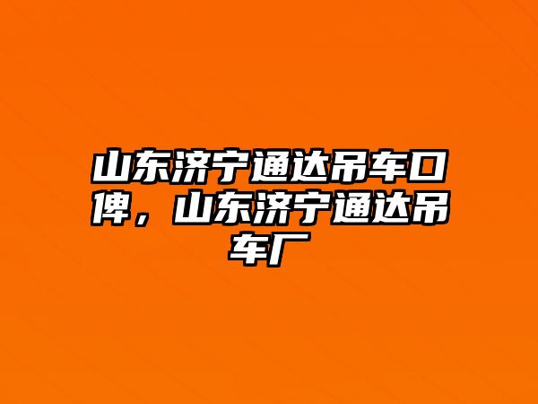 山東濟(jì)寧通達(dá)吊車口俾，山東濟(jì)寧通達(dá)吊車廠