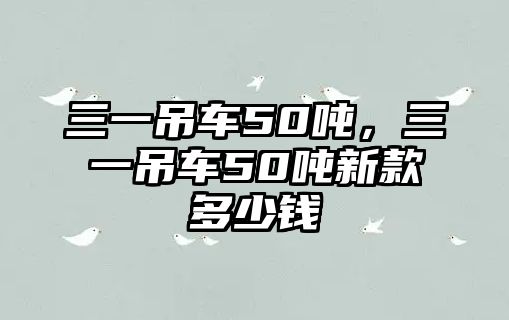 三一吊車50噸，三一吊車50噸新款多少錢