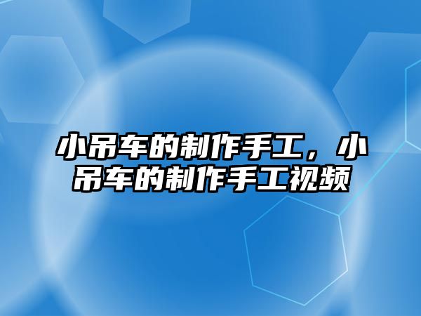 小吊車的制作手工，小吊車的制作手工視頻